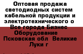 Оптовая продажа светодиодных систем, кабельной продукции и электротехнического о - Все города Бизнес » Оборудование   . Псковская обл.,Великие Луки г.